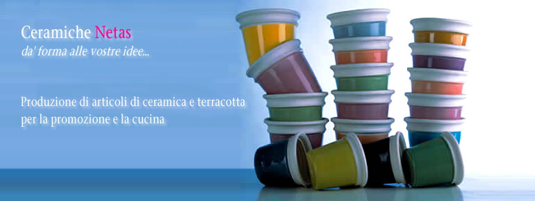 Ceramiche Netas d forma alle vostre idee... produzione di articoli di ceramica e terracotta
per la promozione e la cucina